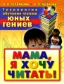 Технология обучения чтению юных гениев Мама, я хочу читать! Издательства: АСТ, Прайм-Еврознак, 2010 г Твердый переплет, 96 стр ISBN 978-5-17-064499-5, 978-5-93878-983-8 Тираж: 7000 инфо 2496f.