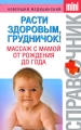 Расти здоровым, грудничок! Массаж с мамой от рождения до года Серия: Новейший медицинский справочник mini инфо 7321a.